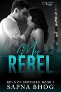 My Rebel (Bond of Brothers #2) by Sapna Bhog