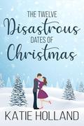 Twelve Disastrous Dates of Christmas by Katie Holland