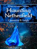 Haunting Netherfield: A Pride and Prejudice Variation by Cassandra B. Leigh