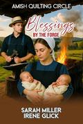 Blessings by the Forge: Two babies in her arms. One spark of hope in her heart. (The Amish Quilting Circle #37) by Irene Glick