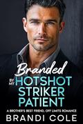 Branded By My Hotshot Striker Patient: A Brother's Best Friend, Off Limits Romance by Brandi Cole