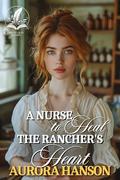 A Nurse to Heal the Rancher's Heart: A Historical Western Romance Novel by Aurora Hanson