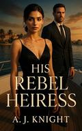 His Rebel Heiress: A Billionaire Bodyguard Romance by A.J. Knight