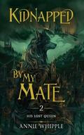 Kidnapped By My Mate 02: His Lost Queen by Annie Whipple