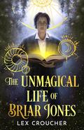 The Unmagical Life of Briar Jones by Lex Croucher