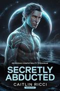 Secretly Abducted: MM, Low Angst, Spicy, Alien Abduction, Complete Series (Nereidan Compatibility Program #5) by Caitlin Ricci
