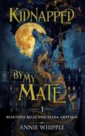 Kidnapped By My Mate 01: Beautiful Belle and Alpha Grayson by Annie Whipple