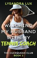 Watching My Husband With My Tennis Coach: Sharing My Husband In A Cuckquean Age Gap FFM Menage (The Cuckquean Club #2) by Lysandra Lux