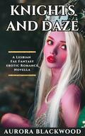 Knights and Daze: A Lesbian Fae Fantasy Erotic Romance Novella by Aurora Blackwood