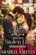 A Duke, a Spinster, and her Stolen List: A Historical Regency Romance Novel (Duchesses of Ice #1) by Arabella Wells