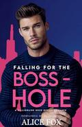 Falling for the Bosshole: A Billionaire Boss Office Romance by Alice Fox