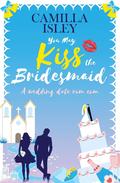 You May Kiss the Bridesmaid by Camilla Isley