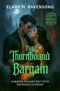 The Thornbound Bargain: A Mortal Healer’s Pact with the Prince of Night (Courts of Desire and Shadow #1) by Elara M. Ravensong