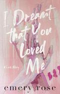 I Dreamt That You Loved Me: A Love Story by Emery Rose