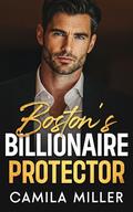Boston's Billionaire Protector: A Grumpy/Sunshine Fake Relationship Romance by Camila Miller