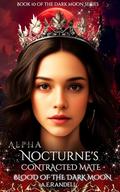 Alpha Nocturne's Contracted Mate: Blood of the Dark Moon (The Dark Moon #10) by A E Randell