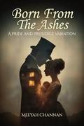 Born From the Ashes: A Pride and Prejudice Variation by Meeyah Channan