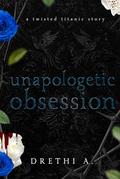 Unapologetic Obsession: A Twisted Titanic Story by Drethi A