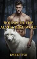 Bound to the Alpha Dire Wolf: A Fated Mates Shifter Romance by Ember Eve