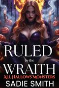 Ruled by the Wraith: An Unhinged Smutty Halloween Monster Romance (All Hallows Monsters #11) by Sadie Smith