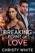 The Breaking Point of Love: A Heart-Wrenching Second Chance Romance Novel (Heart’s Breaking Point #4) by Christy White