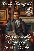 Unexpectedly Engaged to the Duke: A Historical Regency Romance Novel by Emily Honeyfield