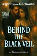 Behind the Black Veil: An Obsession Laid Bare (Wicked Nights: Dark Halloween Romances #3) by Seraphina A. Blackwood