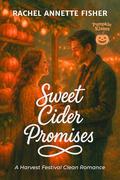 Sweet Cider Promises: A Harvest Festival Clean Romance (Pumpkin Kisses #2) by Rachel Annette Fisher