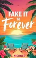 Fake It till Forever: A Fake Dating Romance by J. Nichole