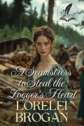 A Seamstress to Steal the Logger's Heart: A Historical Western Romance Novel by Lorelei Brogan
