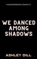 We Danced Among Shadows (Meadowbrook Ranch #2) by Ashley Dill