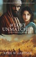 A Love Unmatched (Yoke of Babylon #3) by April W. Gardner