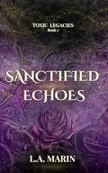 Sanctified Echoes (Toxic Legacies #1) by L.A. Marin