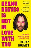 Keanu Reeves Is Not In Love With You: The Murky World of Online Romance Fraud by Becky Holmes
