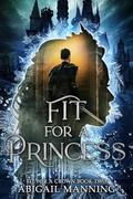 Fit For A Princess (Fit For A Crown #2) by Abigail Manning