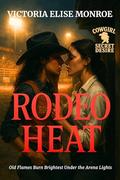 Rodeo Heat: Old Flames Burn Brightest Under the Arena Lights by Victoria Elise Monroe