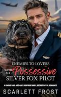 ENEMIES TO LOVERS WITH MY POSSESSIVE SILVER FOX PILOT: A Single Dad, Age-Gap, Surprise Baby, Secret Royal Romance by Scarlett Frost