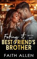 Faking It with My Best Friend’s Brother: Forced Proximity Romance by Faith Allen