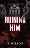 Ruining Him (Blackwater University #1) by S. Wilson