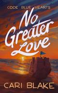 No Greater Love (Code Blue Hearts #2) by Cari Blake