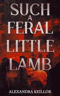 Such a Feral Little Lamb by Alexandra Keillor