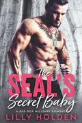 The SEALs Secret Baby - A Second Chance Bad Boy Military Romance by Lilly Holden