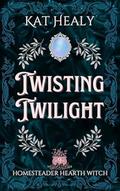 Twisting Twilight : Homesteader Hearth Witch: Book 9 (Homesteader Hearth Witch #9) by Kat Healy