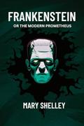 Frankenstein: Or the Modern Prometheus by Mary Shelley