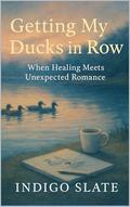 Getting My Ducks in a Row: When Healing Meets Unexpected Romance by Indigo Slate