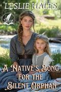 A Native’s Song for the Silent Orphan: A Historical Western Romance Novel by Leslie Hales