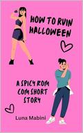 How to Ruin Halloween : A Spicy Halloween Rom Com Short Story (Boo’d Up #1) by Luna Mabini