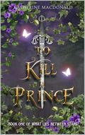 To Kill a Prince (What Lies Between Stars #1) by Katherine Macdonald