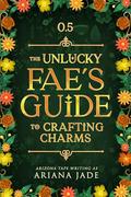 The Unlucky Fae's Guide To Crafting Charms by Ariana Jade