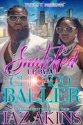 Snatched Up By A Chicago Baller: An Urban Standalone by Jaz Akins